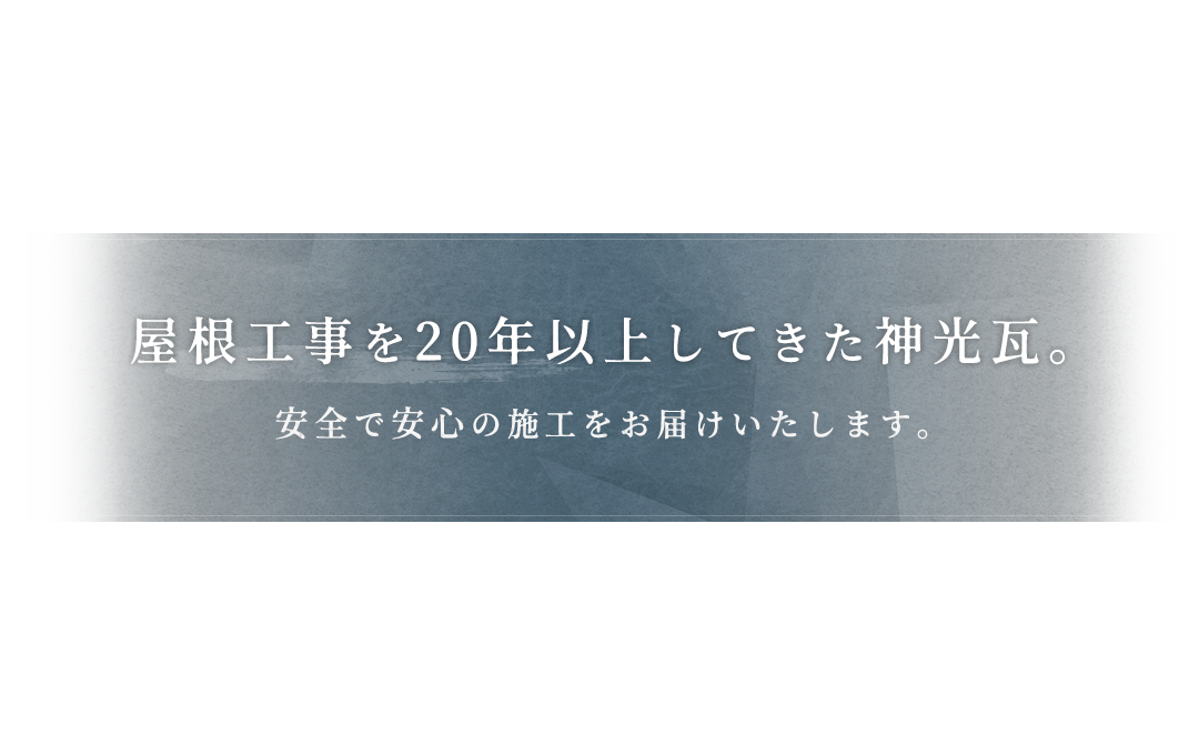 屋根工事を20年以上してきた神光瓦。安全で安心の施工をお届けいたします。